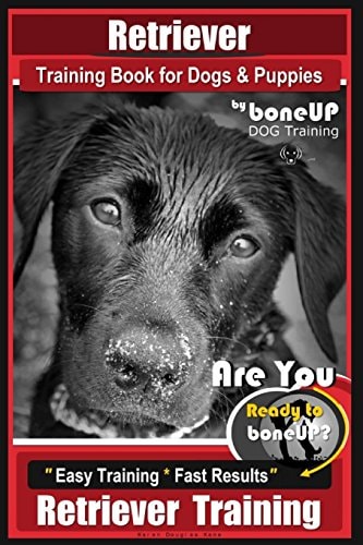 Retriever Training Book for Dogs and Puppies by Bone Up Dog Training Are You Eto Bone Up? Easy Training * Fast Results Retriever Training