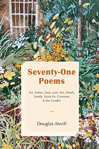 Seventy-One Poems Art, Artists, Love, Lust, Sex, Death, Family, Santa Fe, Grammar and the Garden