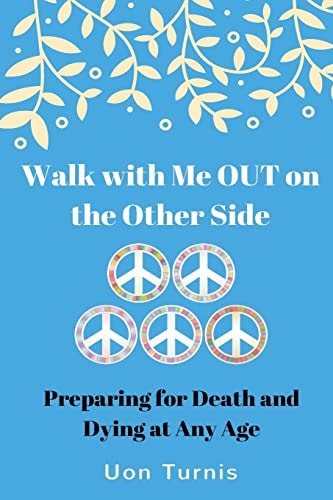 Walk with Me Out on the Other Side? Preparing for Death and Dying at Any Age; Real Research and Real Stories