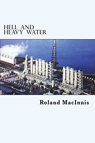 Hell and Heavy Water A Glace Bay Heavy Water Plant Story