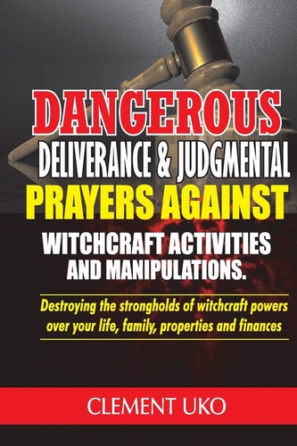 Dangerous Deliverance and Judgmental Prayers Against Witchcraft Activities Destroying the Strongholds Witchcraft Powers Over Your Life, Family, Properties and Finance