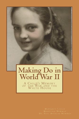 Making Do in World War II A Child's Memory of the White House and the War