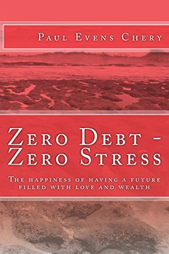 Zero Debt - Zero Stress The Happiness of Having a Future Filled with Love and Wealth