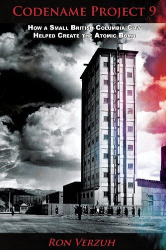 Codename Project 9 How a Small British Columbia City Helped Create the Atomic Bomb