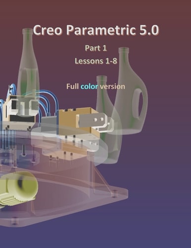 Creo Parametric 5. 0 Part 1 (Lessons 1-8) Full Color