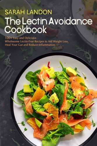 The Lectin Avoidance Cookbook 99 Easy and Delicious Wholesome Lectin-Free Recipes to Aid Weight Loss, Heal Your Gut and Reduce Inflammation