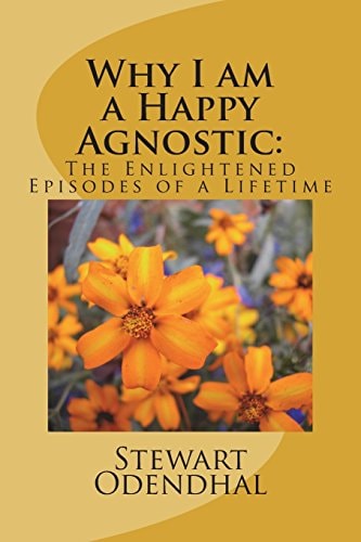Why I Am a Happy Agnostic : The Enlightened Episodes of a Lifetime