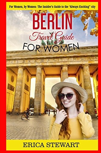 Berlin Travel Guide for Women: The Insider's Travel Guide to the "Always Exciting"city. For Women, by Women.