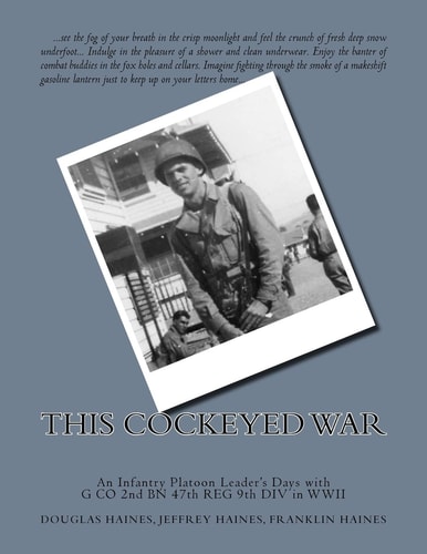 This Cockeyed War An Infantry Platoon Leader's Days with G Co 2nd Bn 47th Reg 9th DIV in WWII