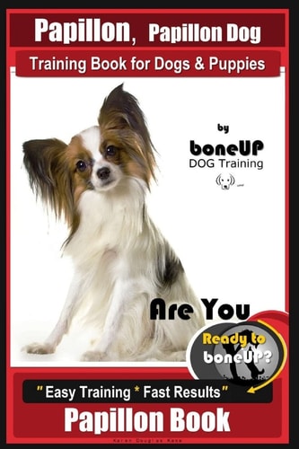 Papillon, Papillon Dog Training Book for Dogs and Puppies by Bone Up Dog Training Are You Ready to Bone Up? Easy Training * Fast Results Papillon Book