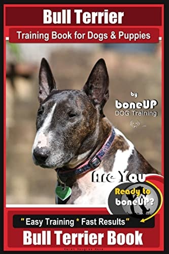 Bull Terrier Training Book for Dogs and Puppies by Bone Up Dog Training Are You Ready to Bone Up? Easy Training * Fast Results Bull Terrier Book