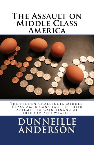 The Assault on Middle Class America The Hidden Challenges Middle-Class Americans Face in Their Attempt to Gain Financial Freedom and Wealth.