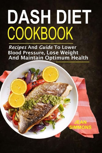 Dash Diet Cookbook Recipes And Guide To Lower Blood Pressure, Lose Weight And M