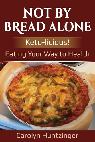 Not By Bread Alone Keto-licious! Eating Your Way to Health