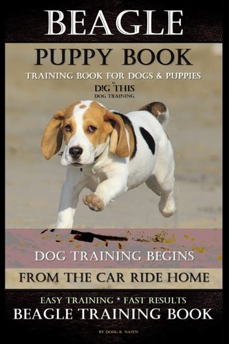 Beagle Puppy Book Training Book for Dogs and Puppies by D!G THIS DOG Training Dog Training Begins from the Car Ride Home Easy Training * Fast Results Beagle Training Book