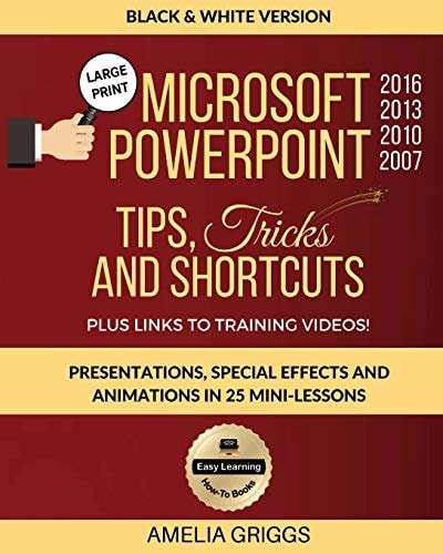 Microsoft PowerPoint 2016 2013 2010 2007 Tips Tricks and Shortcuts (Black & White Version) Presentations, Special Effects and Animations in 25 Mini-Lessons