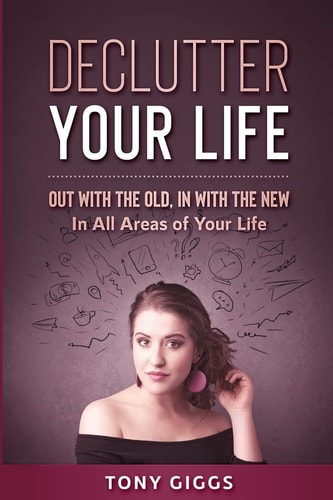 Declutter Your Life Out With the Old, In With the New ( In All Areas of Your Life)