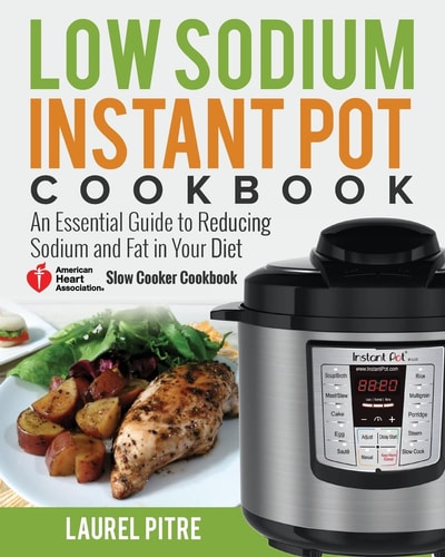 Low Sodium Instant Pot Cookbook An Essential Guide to Reducing Sodium and Fat in Your Diet (American Heart Association Slow Cooker Cookbook)