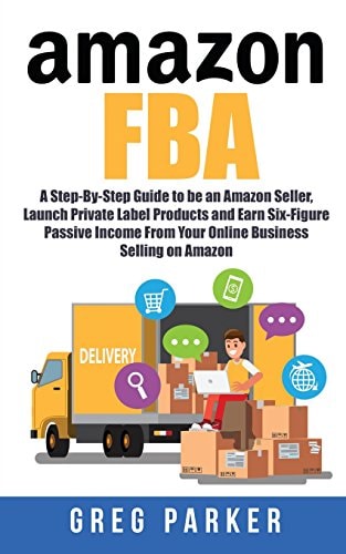 Amazon FBA A Step-By-Step Guide to Be an Amazon Seller, Launch Private Label Products and Earn Six-Figure Passive Income from Your Online Business Selling on Amazon