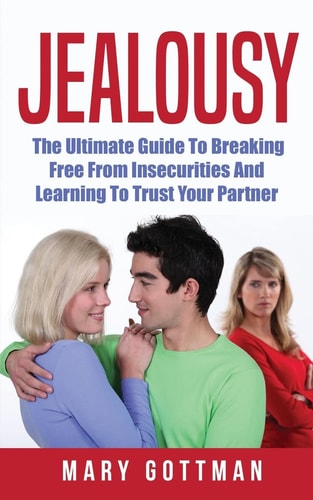 Jealousy The Ultimate Guide To Breaking Free From Insecurities And Learning To Trust Your Partner