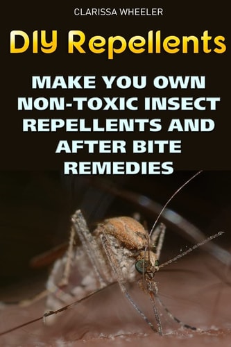 DIY Repellents Make You Own Non-Toxic Insect Repellents and After Bite Remedies