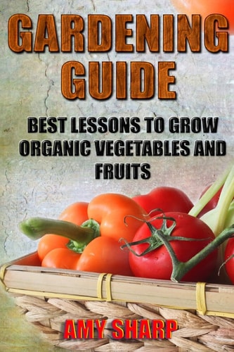 Gardening Guide Best Lessons To Grow Organic Vegetables And Fruits