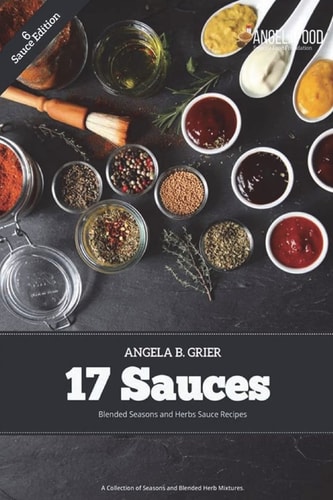 17 Sauces Blended Seasons and Herbs Sauce Recipes 17 Sauces Blended Seasons and Herbs Sauce Recipes: a Collection of Seasons and Blended Herbs