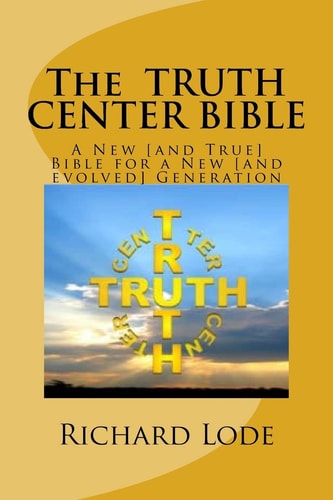 The TRUTH CENTER BIBLE A New [and True] Bible for a New [and Evolved] Generation