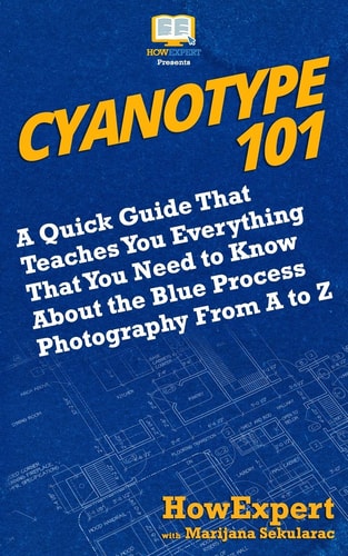 Cyanotype 101 A Quick Guide That Teaches You Everything That You Need to Know About the Blue Photography Process From A to Z