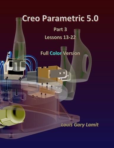 Creo Parametric 5. 0 Part 3 (Lessons 13-22) Full Color