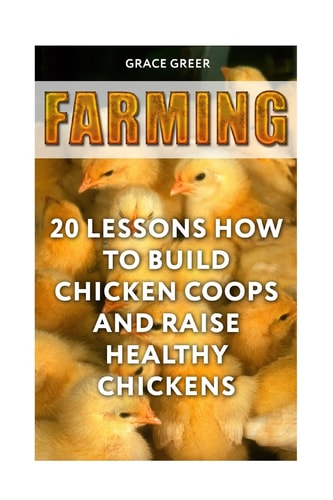 Farming 20 Lessons How to Build Chicken Coops and Raise Healthy Chickens