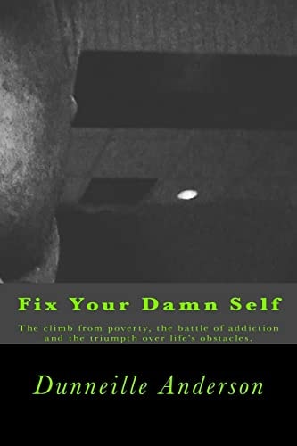 Fix Your Damn Self The Climb from Poverty, the Battle of Addiction and the Triumph Over Life's Obstacles.