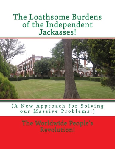 The Loathsome Burdens of the Independent Jackasses! (a New Approach for Solving Our Massive Problems!)