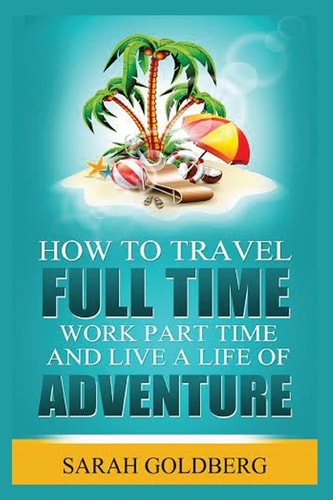 Work Part Time, and Live a Life of Adventure Insider Tips for the Perpetual Traveler