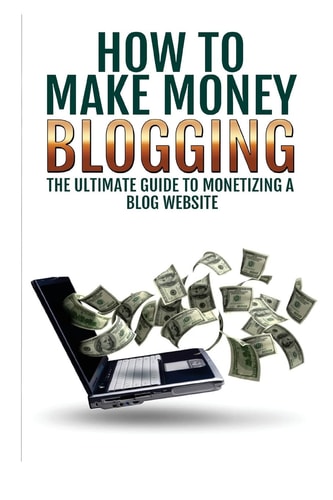 Make Money Blogging The Ultimate Guide To Monetizing A Blog Website: How To Make Money Blogging