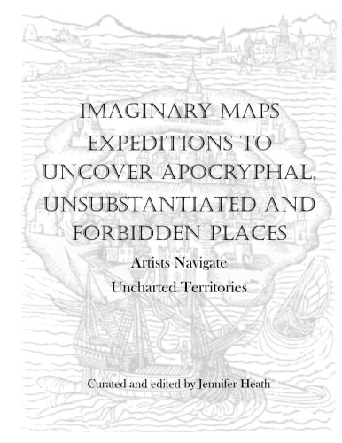Imaginary Maps Expeditions to Uncover Apocryphal, Unsubstantiated and Forbidden Places