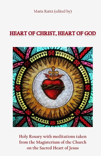 Heart of Christ, Heart of God Holy Rosary with Meditations Taken from the Magisterium of the Church on the Sacred Heart of Jesus