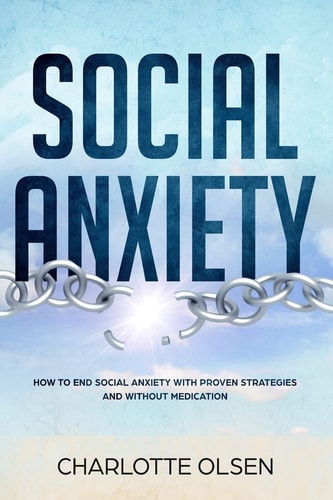 Social Anxiety How To End Social Anxiety WIth Proven Strategies and Without Medications