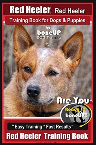 Red Heeler, Red Heeler Training Book for Dogs and Puppies by BoneUP DOG Training Are You Ready to Bone Up? Easy Training * Fast Results Red Heeler Training Book