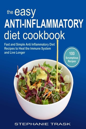 The Easy Anti Inflammatory Diet Cookbook 100 Fast and Simple Anti Inflammatory Diet Recipes to Heal the Immune System and Live Longer