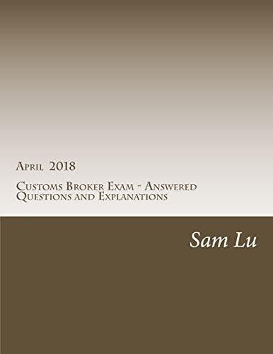 Customs Broker Exam - Answered Questions and Explanations - April 2018