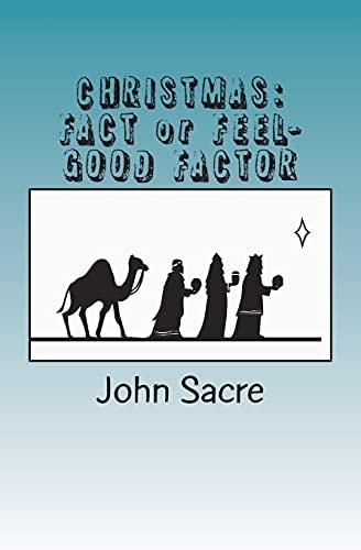 CHRISTMAS: FACT Or FEEL-GOOD FACTOR My Personal Journey Through the Christmas Story-And Why I Believe in It