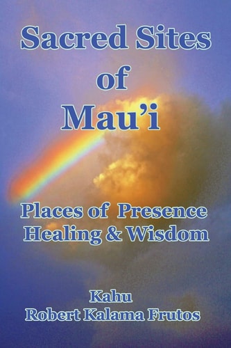 Sacred Sites of Maui Places of Presence, Wisdom and Healing