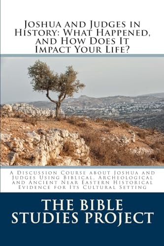 Joshua and Judges in History: What Happened, and How Does It Impact Your Life? A Discussion Course about Joshua and Judges Using Biblical, Archeological and Ancient Near Eastern Historical Evidence for Its Cultural Setting
