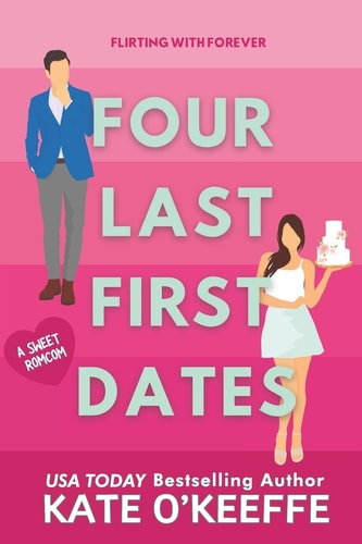 Four Last First Dates A Romantic Comedy of Love, Friendship and One Big Cake