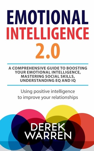 Emotional Intelligence 2.0 A Comprehensive Guide to Boosting Your Emotional Intelligence, Mastering Social Skills, Understanding EQ and IQ [Using Positive Intelligence to Improve Your Relationships]