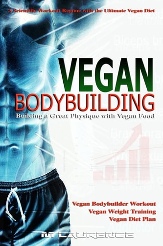 Vegan Bodybuilding A Scientific Workout Regime with the Ultimate Vegan Diet, Building a Great Physique with Vegan Food, Vegan Bodybuilder Workout, Vegan Diet Plan, Vegan Weight Training, Vegan Nutrition