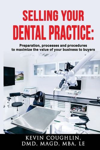 Selling Your Dental Practice Preparation, Processes and Procedures to Maximize the Value of Your Business to Buyers