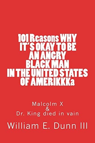 101 Reasons WHY IT's OKAY to BE an ANGRY BLACK MAN in the UNITED STATES of AMERIKKKa Malcolm X and Dr. King Died in Vain