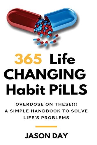 365 Instant Life Changing Habit Pills ... Overdose on These! A Simple Handbook to Solve Life's Problems!!